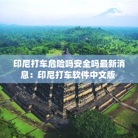 印尼打车危险吗安全吗最新消息:印尼打车软件中文版