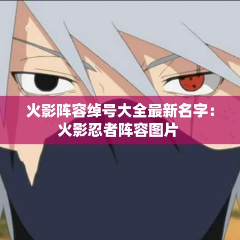火影阵容绰号大全最新名字:火影忍者阵容图片