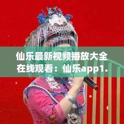 仙乐最新视频播放大全在线观看:仙乐app1.5