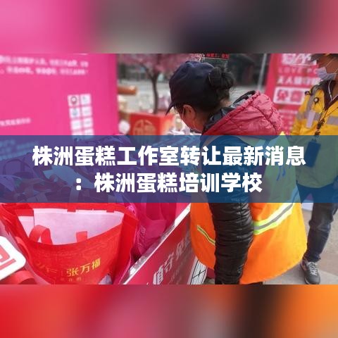 株洲蛋糕工作室转让最新消息:株洲蛋糕培训学校