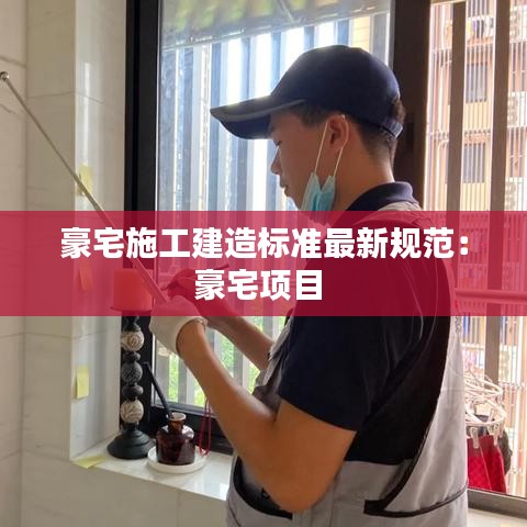 豪宅施工建造标准最新规范:豪宅项目