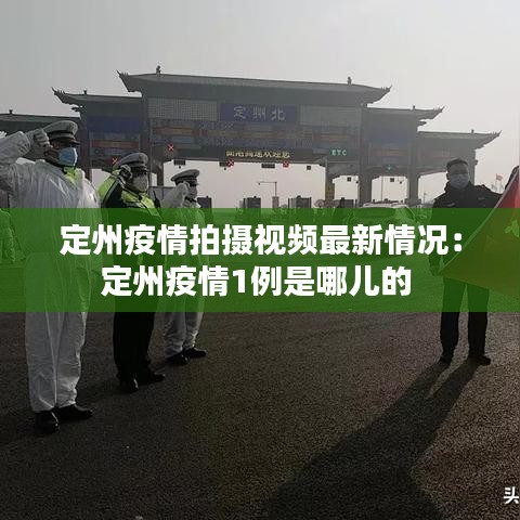 定州疫情拍摄视频最新情况:定州疫情1例是哪儿的