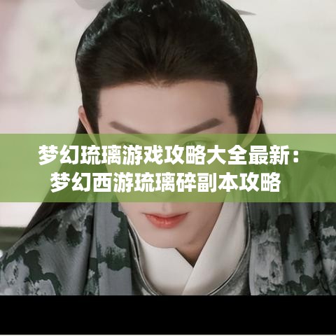 梦幻琉璃游戏攻略大全最新:梦幻西游琉璃碎副本攻略