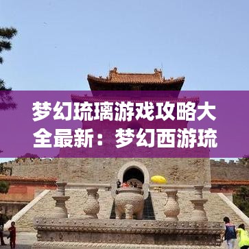 梦幻琉璃游戏攻略大全最新:梦幻西游琉璃碎副本攻略