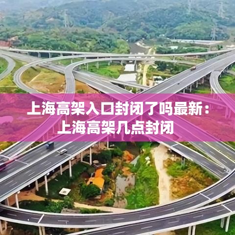 上海高架入口封闭了吗最新:上海高架几点封闭