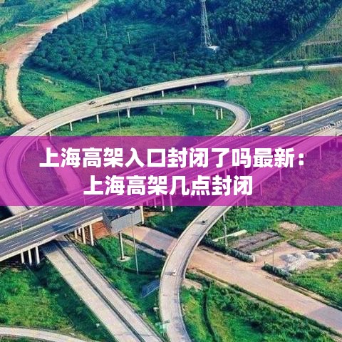 上海高架入口封闭了吗最新:上海高架几点封闭