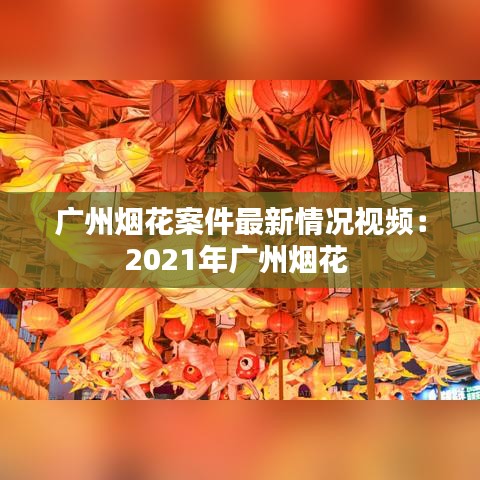 广州烟花案件最新情况视频:2021年广州烟花