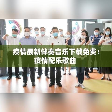 疫情最新伴奏音乐下载免费:疫情配乐歌曲
