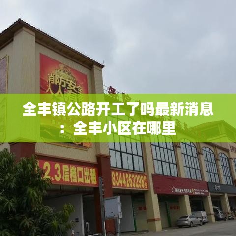 全丰镇公路开工了吗最新消息：全丰小区在哪里 