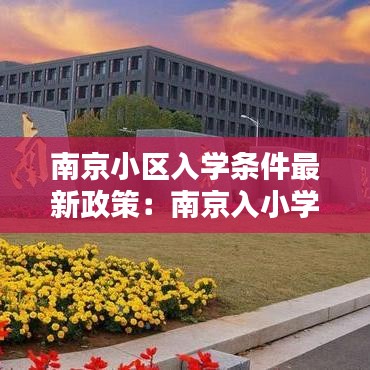 南京小区入学条件最新政策：南京入小学的招生条件具备 