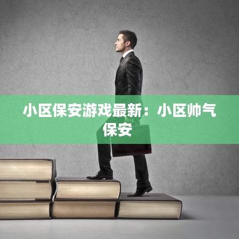 小区保安游戏最新:小区帅气保安