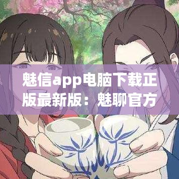 魅信app电脑下载正版最新版:魅聊官方下载