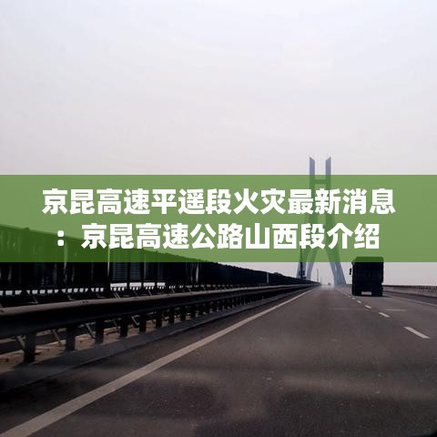 京昆高速平遥段火灾最新消息:京昆高速公路山西段介绍