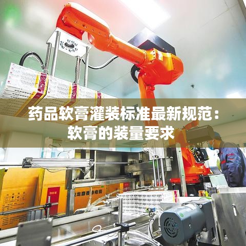 药品软膏灌装标准最新规范:软膏的装量要求