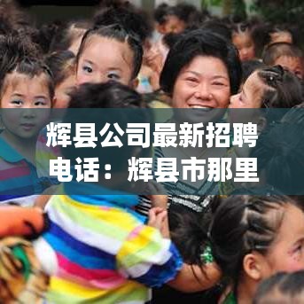 辉县公司最新招聘电话：辉县市那里招聘工人 