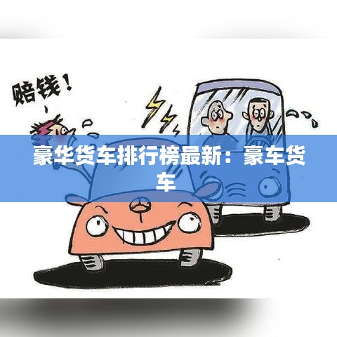 豪华货车排行榜最新:豪车货车