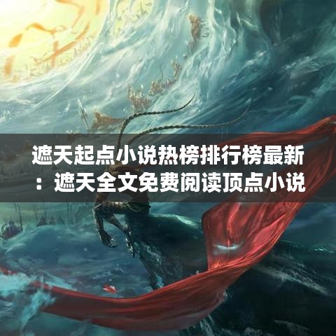 遮天起点小说热榜排行榜最新:遮天全文免费阅读顶点小说阅读网
