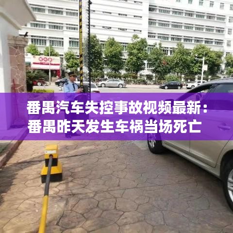 番禺汽车失控事故视频最新:番禺昨天发生车祸当场死亡