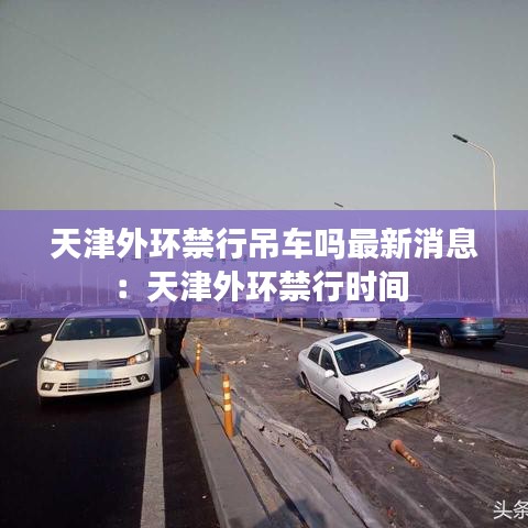 天津外环禁行吊车吗最新消息:天津外环禁行时间