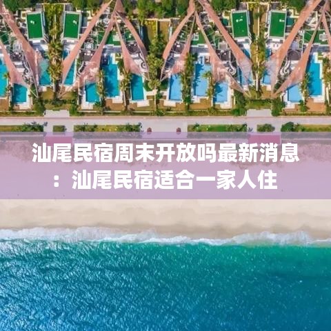 汕尾民宿周末开放吗最新消息:汕尾民宿适合一家人住