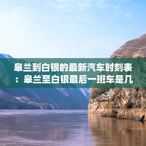 皋兰到白银的最新汽车时刻表:皋兰至白银最后一班车是几点