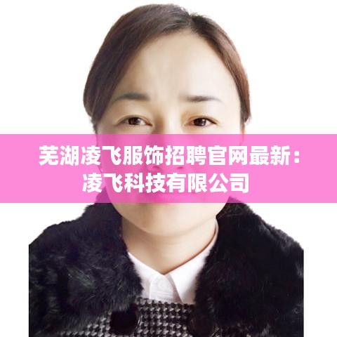 芜湖凌飞服饰招聘官网最新：凌飞科技有限公司 