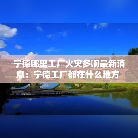 宁德哪里工厂火灾多啊最新消息:宁德工厂都在什么地方