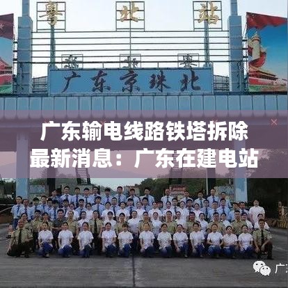 广东输电线路铁塔拆除最新消息:广东在建电站