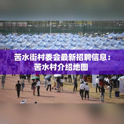 苦水街村委会最新招聘信息:苦水村介绍地图