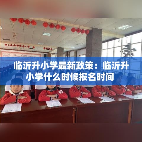 临沂升小学最新政策:临沂升小学什么时候报名时间