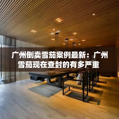 广州倒卖雪茄案例最新:广州雪茄现在查封的有多严重