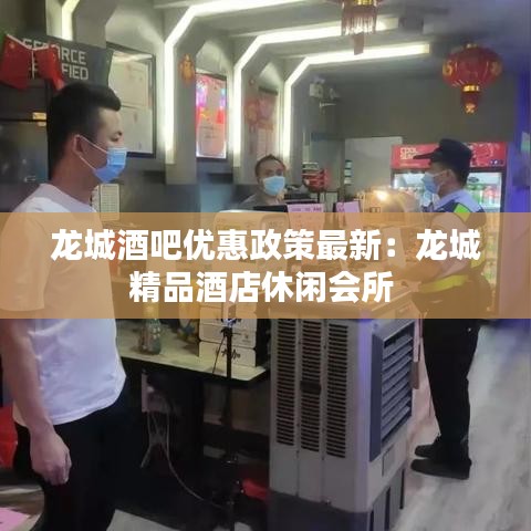 龙城酒吧优惠政策最新:龙城精品酒店休闲会所