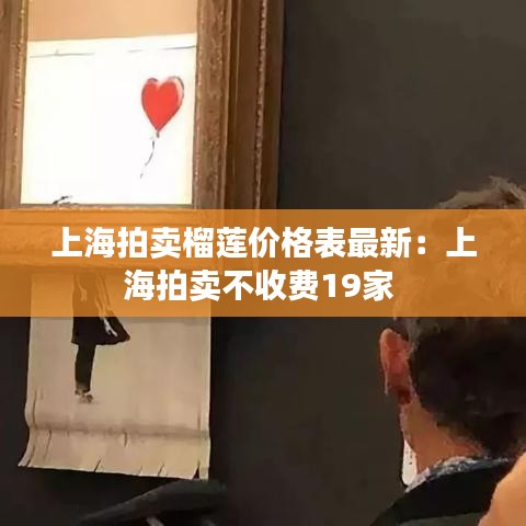 上海拍卖榴莲价格表最新:上海拍卖不收费19家