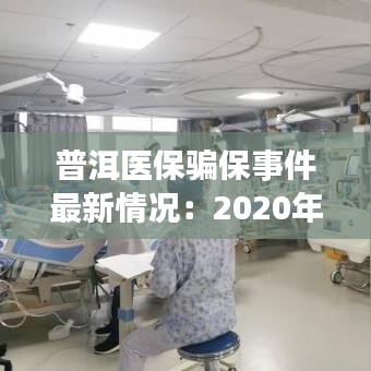 普洱医保骗保事件最新情况:2020年普洱医保报销比例