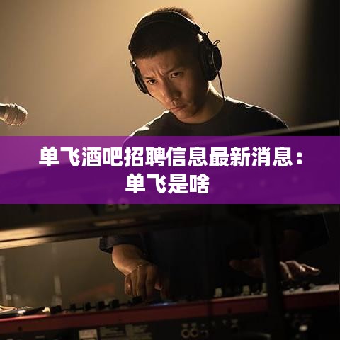 单飞酒吧招聘信息最新消息：单飞是啥 