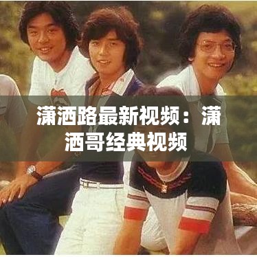 潇洒路最新视频:潇洒哥经典视频