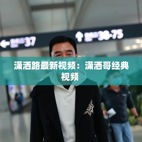 潇洒路最新视频:潇洒哥经典视频