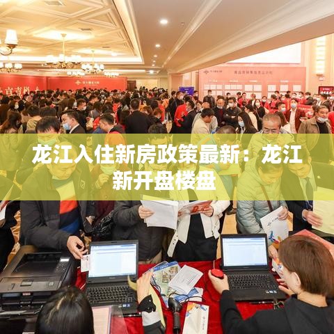 龙江入住新房政策最新：龙江新开盘楼盘 