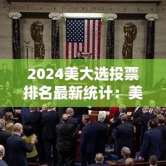 2024美大选投票排名最新统计：美大选投票结束 