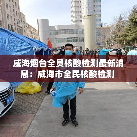 威海烟台全员核酸检测最新消息:威海市全民核酸检测