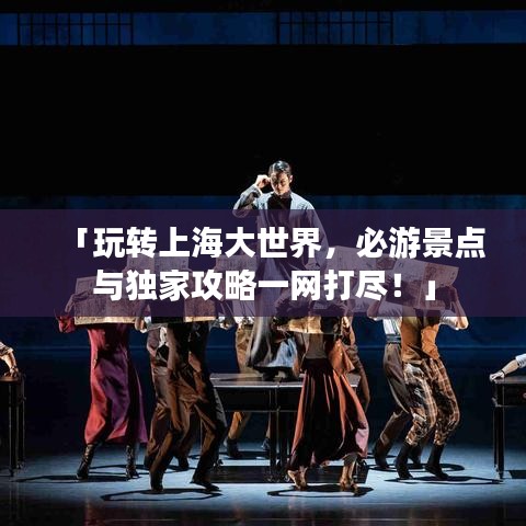 「玩转上海大世界，必游景点与独家攻略一网打尽！」