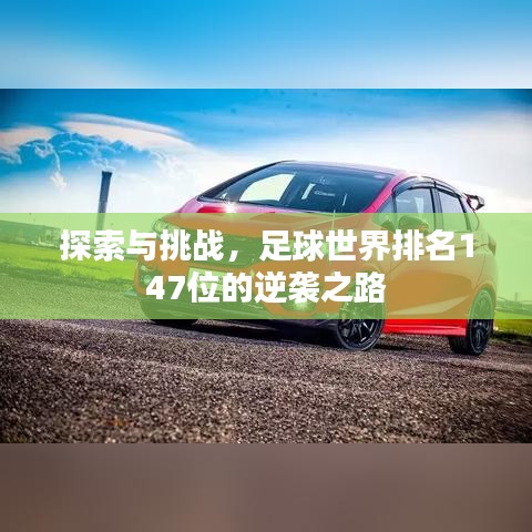 探索与挑战,足球世界排名147位的逆袭之路