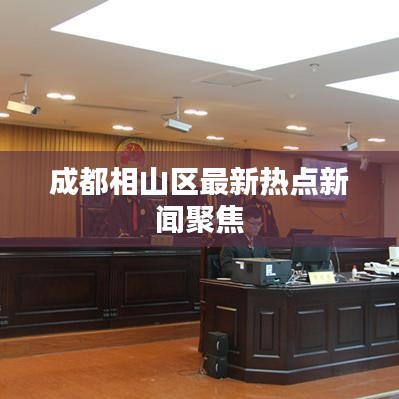 成都相山区最新热点新闻聚焦