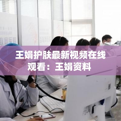 王娟护肤最新视频在线观看：王娟资料 