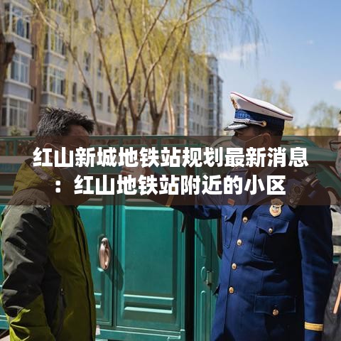 红山新城地铁站规划最新消息:红山地铁站附近的小区