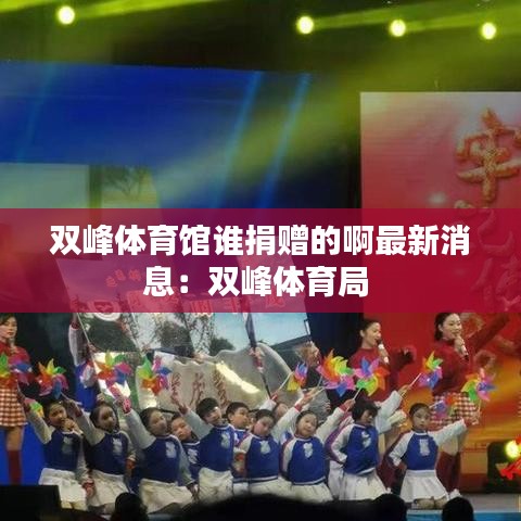 双峰体育馆谁捐赠的啊最新消息:双峰体育局
