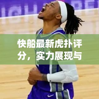 快船最新虎扑评分,实力展现与球迷期待值飙升!