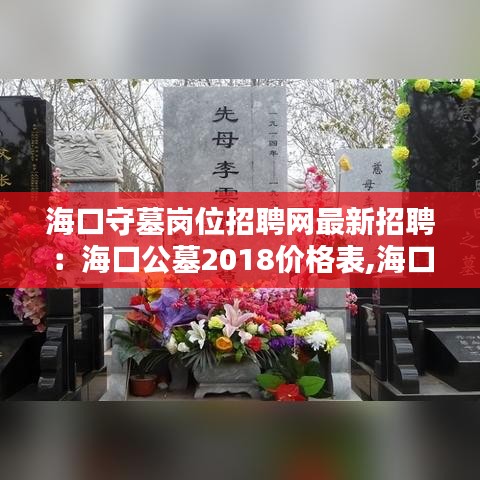 海口守墓岗位招聘网最新招聘:海口公墓2018价格表,海口公墓有哪些