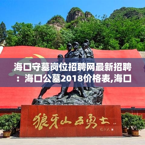 海口守墓岗位招聘网最新招聘:海口公墓2018价格表,海口公墓有哪些