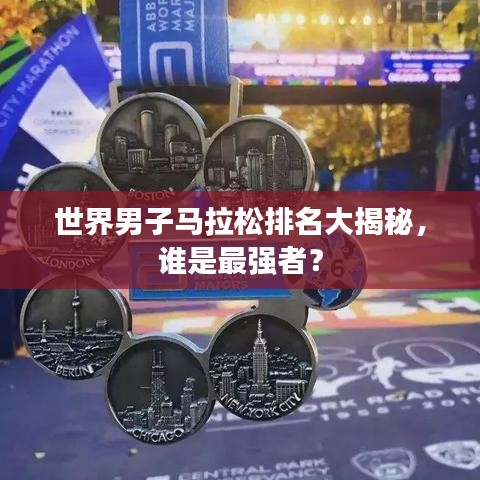 世界男子马拉松排名大揭秘,谁是最强者?
